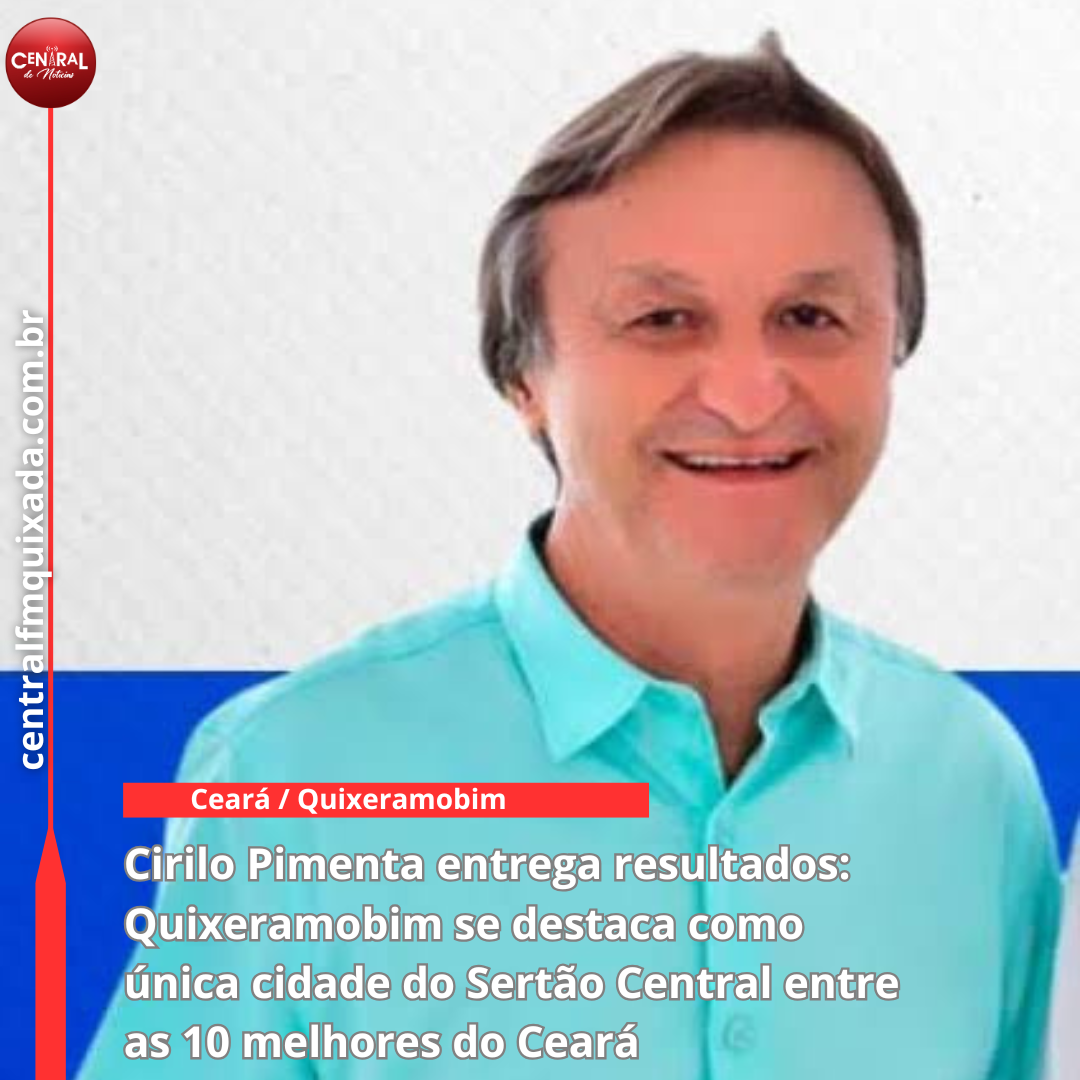 Cirilo Pimenta entrega resultados: Quixeramobim se destaca como única cidade do Sertão Central entre as 10 melhores do Ceará